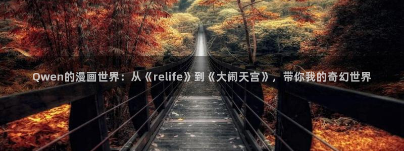 韩漫漫画免费：Qwen的漫画世界：从《relife》到《大闹天宫》，带你我的奇幻世界