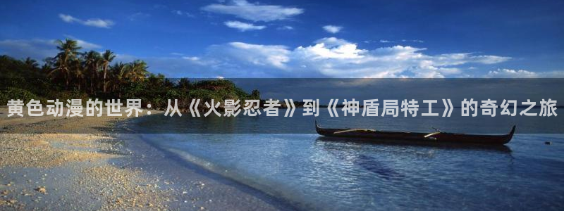 美丽新世界韩漫漫画免费版免费：黄色动漫的世界：从《火影忍者》到《神盾局特工》的奇幻之旅